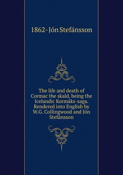 Обложка книги The life and death of Cormac the skald, being the Icelandic Kormaks-saga. Rendered into English by W.G. Collingwood and Jon Stefansson, 1862- Jón Stefánsson