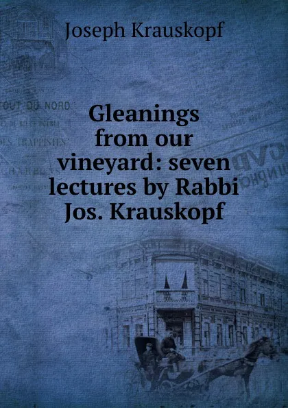 Обложка книги Gleanings from our vineyard: seven lectures by Rabbi Jos. Krauskopf, Joseph Krauskopf