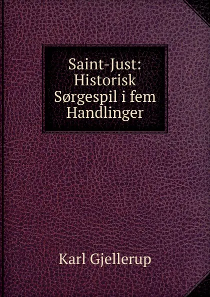 Обложка книги Saint-Just: Historisk S.rgespil i fem Handlinger, Karl Gjellerup