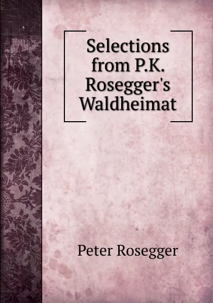 Обложка книги Selections from P.K. Rosegger.s Waldheimat, P. Rosegger