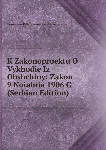 Обложка книги K Zakonoproektu O Vykhodie Iz Obshchiny: Zakon 9 Noiabria 1906 G (Serbian Edition), Veniamin Petro Semenov-Tian-Shanski