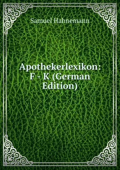 Обложка книги Apothekerlexikon: F - K (German Edition), Samuel Hahnemann