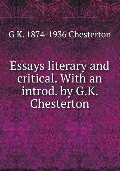 Обложка книги Essays literary and critical. With an introd. by G.K. Chesterton, Гилберт Честертон