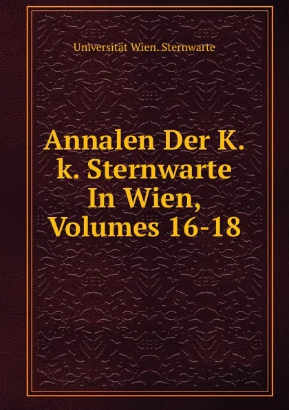 Обложка книги Annalen Der K.k. Sternwarte In Wien, Volumes 16-18, Universität Wien. Sternwarte