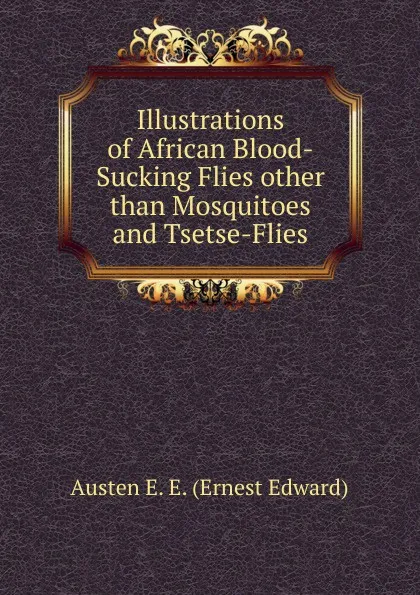 Обложка книги Illustrations of African Blood-Sucking Flies other than Mosquitoes and Tsetse-Flies, Austen E. E. (Ernest Edward)