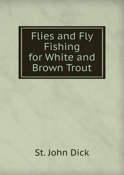 Обложка книги Flies and Fly Fishing for White and Brown Trout, St. John Dick