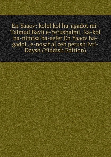 Обложка книги En Yaaov: kolel kol ha-agadot mi-Talmud Bavli e-Yerushalmi . ka-kol ha-nimtsa ba-sefer En Yaaov ha-gadol . e-nosaf al zeh perush Ivri-Daysh (Yiddish Edition), 