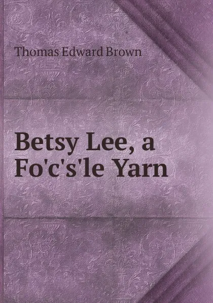 Обложка книги Betsy Lee, a Fo.c.s.le Yarn, Thomas Edward Brown