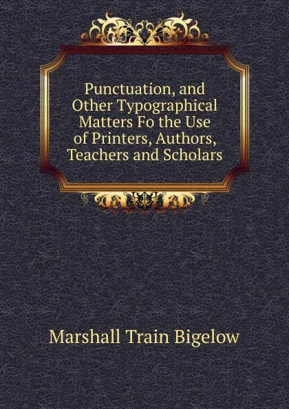 Обложка книги Punctuation, and Other Typographical Matters Fo the Use of Printers, Authors, Teachers and Scholars, Marshall Train Bigelow