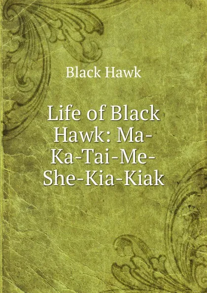 Обложка книги Life of Black Hawk: Ma-Ka-Tai-Me-She-Kia-Kiak, Black Hawk