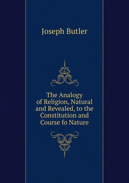 Обложка книги The Analogy of Religion, Natural and Revealed, to the Constitution and Course fo Nature, Joseph Butler