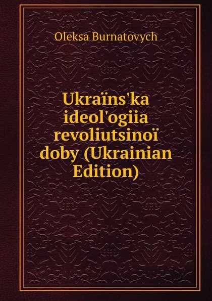 Обложка книги Ukrains.ka ideol.ogiia revoliutsinoi doby (Ukrainian Edition), Oleksa Burnatovych