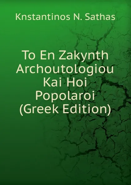 Обложка книги To En Zakynth Archoutologiou Kai Hoi Popolaroi (Greek Edition), Knstantinos N. Sathas