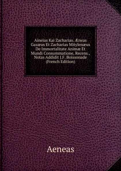 Обложка книги Aineias Kai Zacharias. AEneas Gazaeus Et Zacharias Mitylenaeus De Immortalitate Animae Et Mundi Consummatione, Recens., Notas Addidit J.F. Boissonade (French Edition), Aeneas