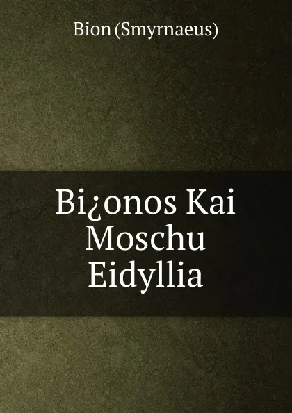 Обложка книги Bi.onos Kai Moschu Eidyllia, Bion (Smyrnaeus)