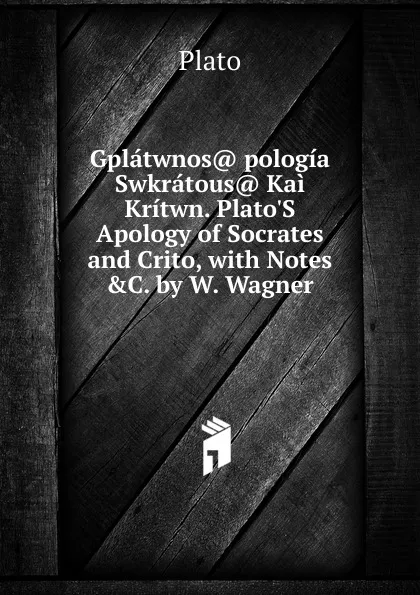 Обложка книги Gplatwnos. pologia Swkratous. Kai Kritwn. Plato.S Apology of Socrates and Crito, with Notes .C. by W. Wagner, Plato