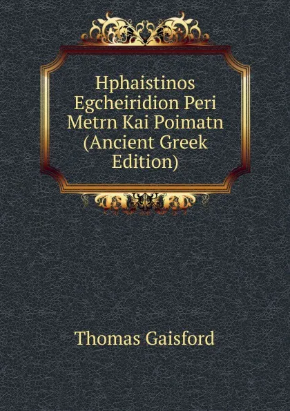 Обложка книги Hphaistinos Egcheiridion Peri Metrn Kai Poimatn (Ancient Greek Edition), Thomas Gaisford