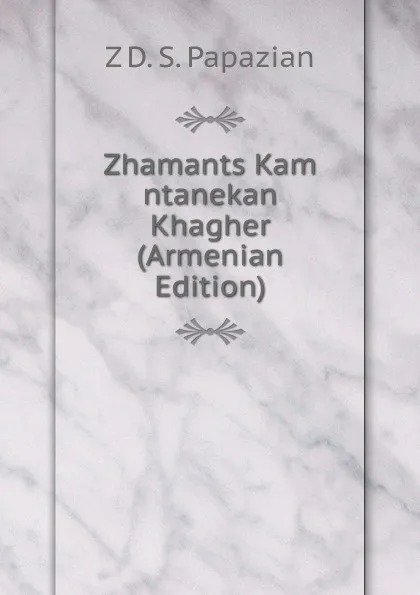 Обложка книги Zhamants Kam ntanekan Khagher (Armenian Edition), Z D. S. Papazian