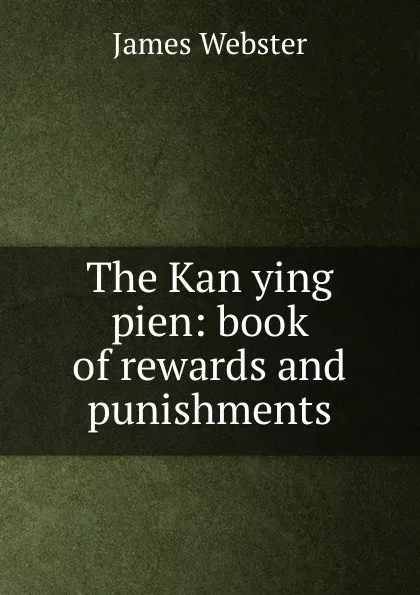 Обложка книги The Kan ying pien: book of rewards and punishments, James Webster