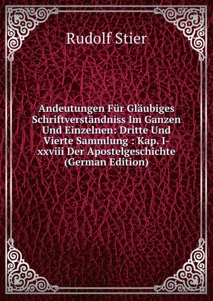 Обложка книги Andeutungen Fur Glaubiges Schriftverstandniss Im Ganzen Und Einzelnen: Dritte Und Vierte Sammlung : Kap. I-xxviii Der Apostelgeschichte (German Edition), Rudolf Stier