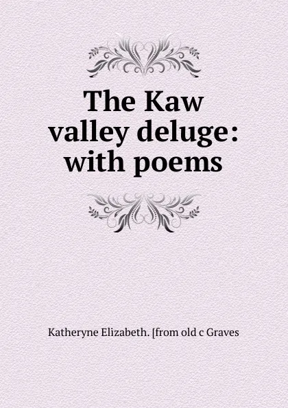 Обложка книги The Kaw valley deluge: with poems, Katheryne Elizabeth. [from old c Graves