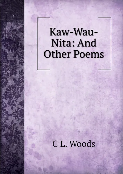 Обложка книги Kaw-Wau-Nita: And Other Poems, C L. Woods