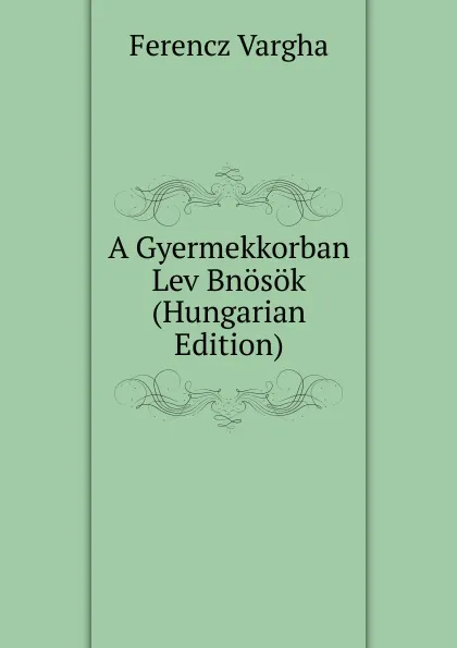 Обложка книги A Gyermekkorban Lev Bnosok (Hungarian Edition), Ferencz Vargha