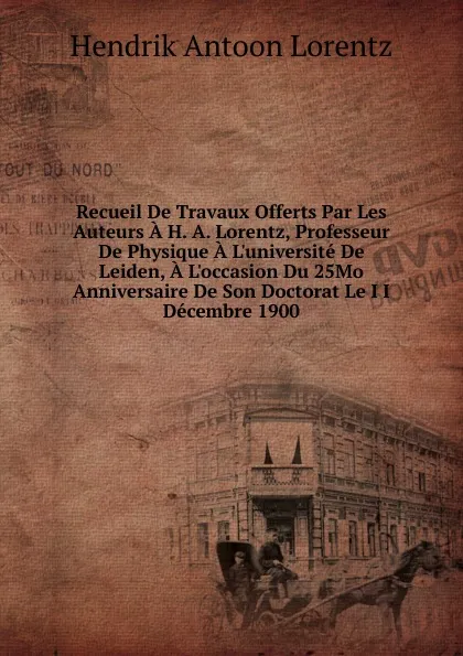 Обложка книги Recueil De Travaux Offerts Par Les Auteurs A H. A. Lorentz, Professeur De Physique A L.universite De Leiden, A L.occasion Du 25Mo Anniversaire De Son Doctorat Le I I Decembre 1900, Hendrik Antoon Lorentz