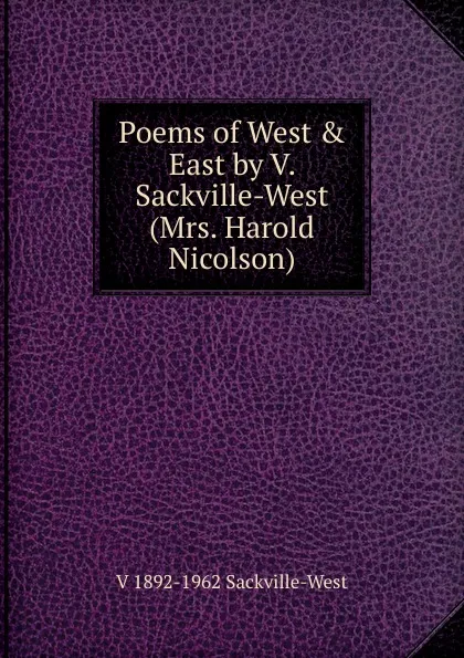 Обложка книги Poems of West . East by V. Sackville-West (Mrs. Harold Nicolson), V 1892-1962 Sackville-West