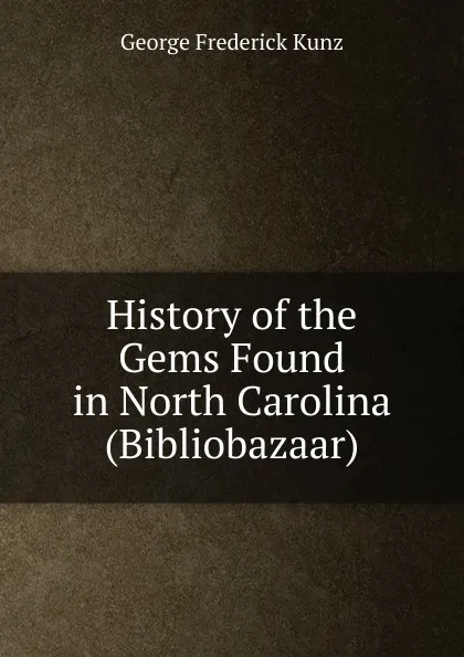 Обложка книги History of the Gems Found in North Carolina (Bibliobazaar), George F. Kunz