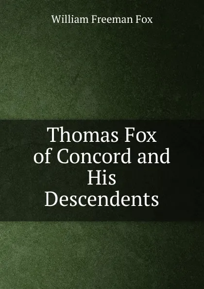 Обложка книги Thomas Fox of Concord and His Descendents, William Freeman Fox