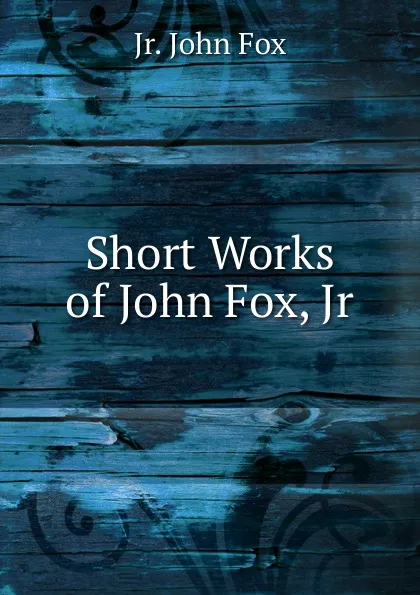 Обложка книги Short Works of John Fox, Jr., Jr. John Fox