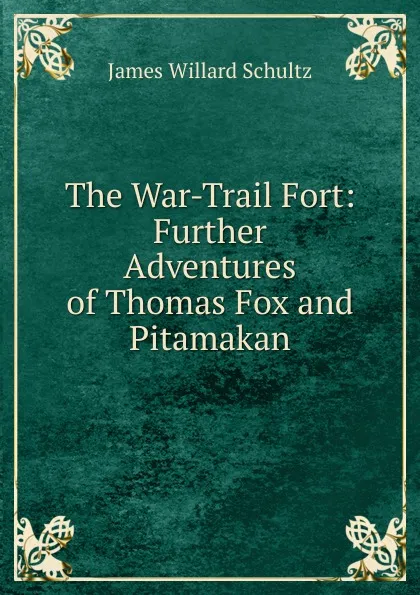 Обложка книги The War-Trail Fort: Further Adventures of Thomas Fox and Pitamakan, James Willard Schultz