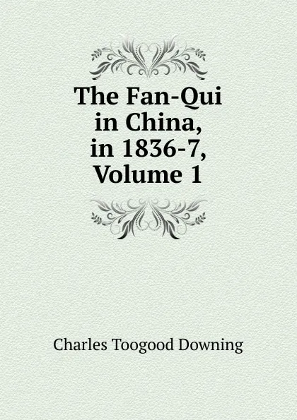 Обложка книги The Fan-Qui in China, in 1836-7, Volume 1, Charles Toogood Downing