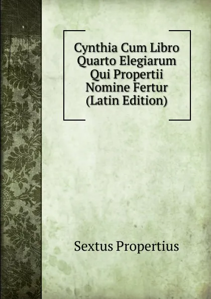 Обложка книги Cynthia Cum Libro Quarto Elegiarum Qui Propertii Nomine Fertur (Latin Edition), Sextus Propertius