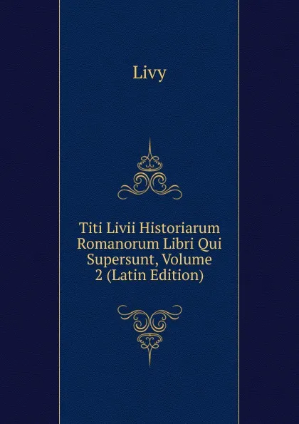 Обложка книги Titi Livii Historiarum Romanorum Libri Qui Supersunt, Volume 2 (Latin Edition), Titi Livi