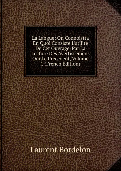 Обложка книги La Langue: On Connoistra En Quoi Consiste L.utilite De Cet Ouvrage, Par La Lecture Des Avertissemens Qui Le Precedent, Volume 1 (French Edition), Laurent Bordelon