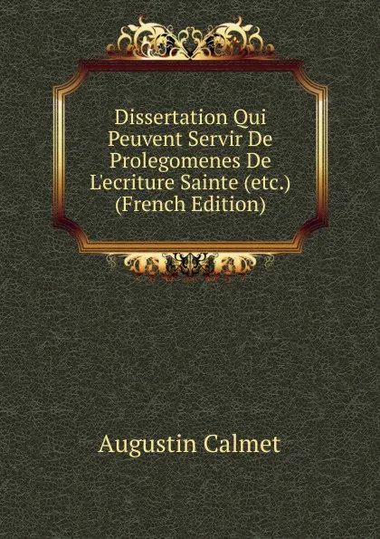 Обложка книги Dissertation Qui Peuvent Servir De Prolegomenes De L.ecriture Sainte (etc.) (French Edition), Augustin Calmet