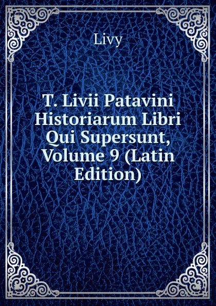 Обложка книги T. Livii Patavini Historiarum Libri Qui Supersunt, Volume 9 (Latin Edition), Titi Livi