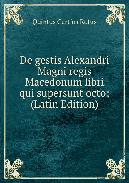 Обложка книги De gestis Alexandri Magni regis Macedonum libri qui supersunt octo; (Latin Edition), Quintus Curtius Rufus