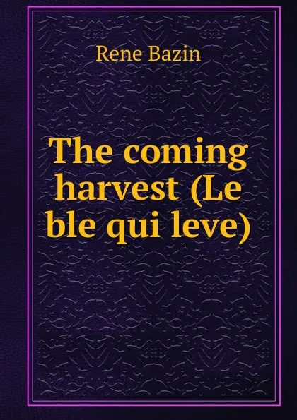 Обложка книги The coming harvest (Le ble qui leve), René Bazin