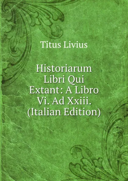 Обложка книги Historiarum Libri Qui Extant: A Libro Vi. Ad Xxiii. (Italian Edition), Titus Livius