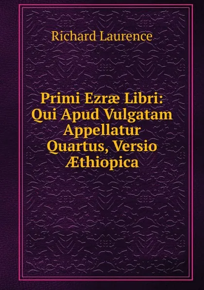 Обложка книги Primi Ezrae Libri: Qui Apud Vulgatam Appellatur Quartus, Versio AEthiopica, Richard Laurence