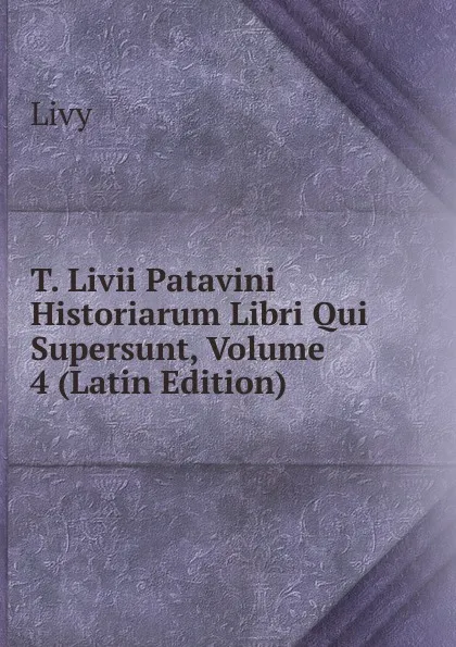 Обложка книги T. Livii Patavini Historiarum Libri Qui Supersunt, Volume 4 (Latin Edition), Titi Livi