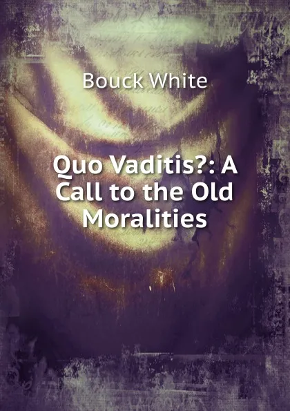 Обложка книги Quo Vaditis.: A Call to the Old Moralities, Bouck White