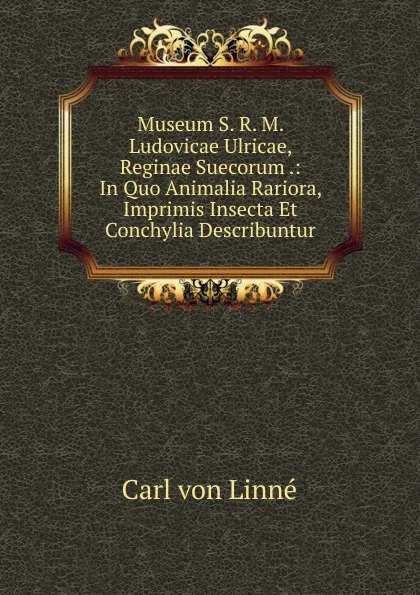 Обложка книги Museum S. R. M. Ludovicae Ulricae, Reginae Suecorum .: In Quo Animalia Rariora, Imprimis Insecta Et Conchylia Describuntur, Carl von Linné