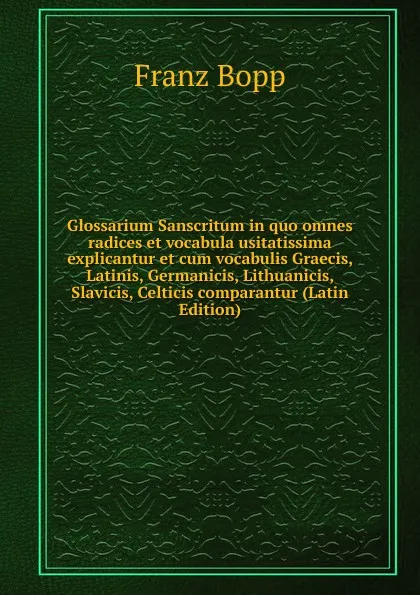 Обложка книги Glossarium Sanscritum in quo omnes radices et vocabula usitatissima explicantur et cum vocabulis Graecis, Latinis, Germanicis, Lithuanicis, Slavicis, Celticis comparantur (Latin Edition), Franz Bopp