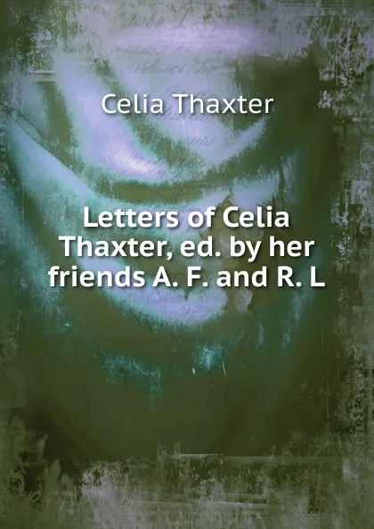 Обложка книги Letters of Celia Thaxter, ed. by her friends A. F. and R. L, Celia Thaxter