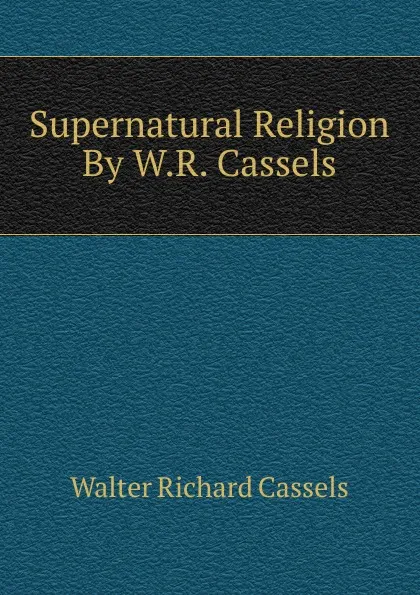 Обложка книги Supernatural Religion By W.R. Cassels., Walter Richard Cassels