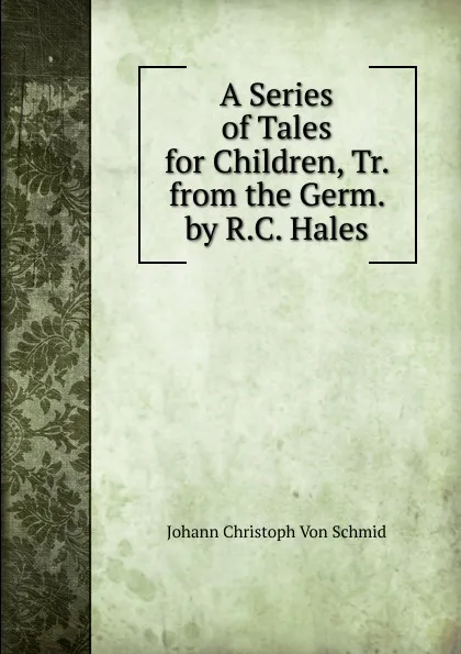 Обложка книги A Series of Tales for Children, Tr. from the Germ. by R.C. Hales, Johann Christoph von Schmid